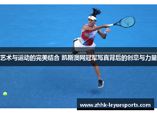 艺术与运动的完美结合 凯斯澳网冠军写真背后的创意与力量