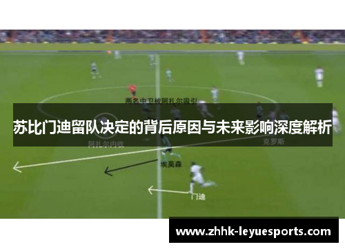 苏比门迪留队决定的背后原因与未来影响深度解析 苏比门迪留队决定的背后原因与未来影响深度解析