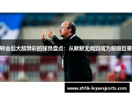 转会后大放异彩的球员盘点：从默默无闻到成为超级巨星