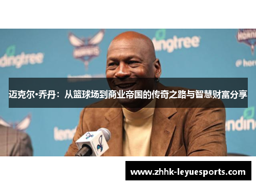 迈克尔·乔丹：从篮球场到商业帝国的传奇之路与智慧财富分享