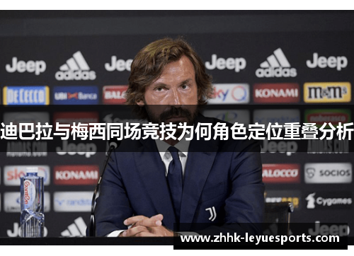 迪巴拉与梅西同场竞技为何角色定位重叠分析