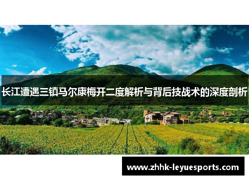 长江遭遇三镇马尔康梅开二度解析与背后技战术的深度剖析