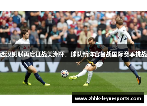 西汉姆联再度征战美洲杯，球队新阵容备战国际赛季挑战