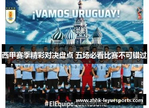 西甲赛季精彩对决盘点 五场必看比赛不可错过