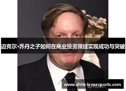 迈克尔·乔丹之子如何在商业投资领域实现成功与突破
