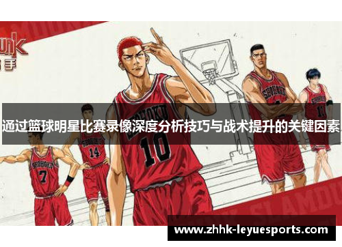 通过篮球明星比赛录像深度分析技巧与战术提升的关键因素