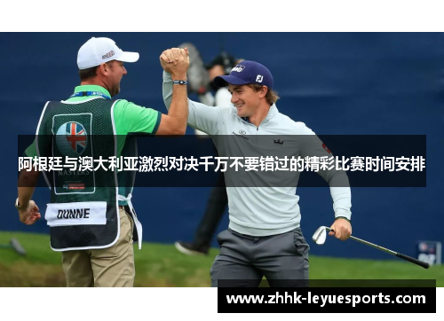 阿根廷与澳大利亚激烈对决千万不要错过的精彩比赛时间安排