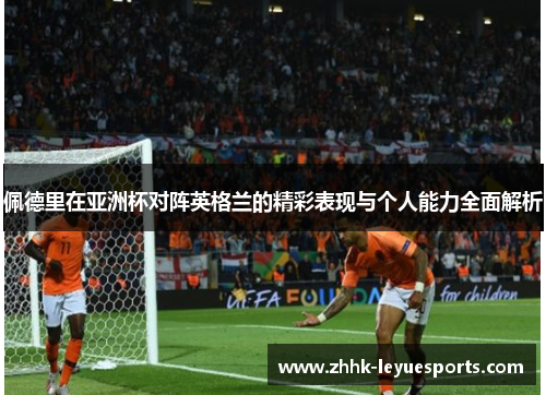 佩德里在亚洲杯对阵英格兰的精彩表现与个人能力全面解析