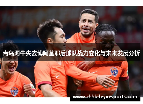 青岛海牛失去博阿基耶后球队战力变化与未来发展分析 青岛海牛失去博阿基耶后球队战力变化与未来发展分析