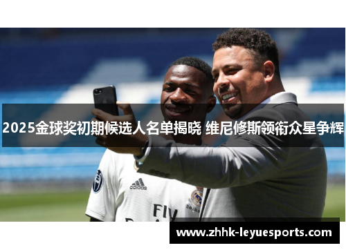 2025金球奖初期候选人名单揭晓 维尼修斯领衔众星争辉 2025金球奖初期候选人名单揭晓 维尼修斯领衔众星争辉