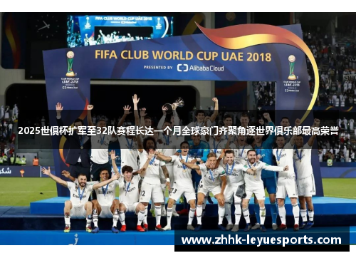 2025世俱杯扩军至32队赛程长达一个月全球豪门齐聚角逐世界俱乐部最高荣誉