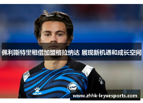 佩利斯特里租借加盟格拉纳达 展现新机遇和成长空间