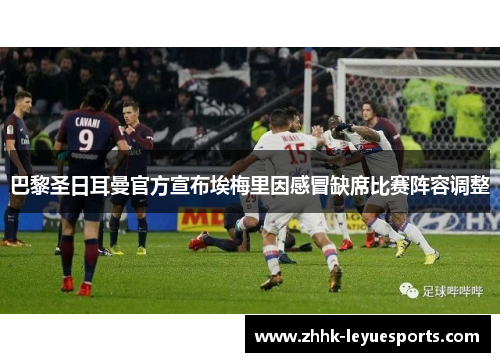 巴黎圣日耳曼官方宣布埃梅里因感冒缺席比赛阵容调整 巴黎圣日耳曼官方宣布埃梅里因感冒缺席比赛阵容调整