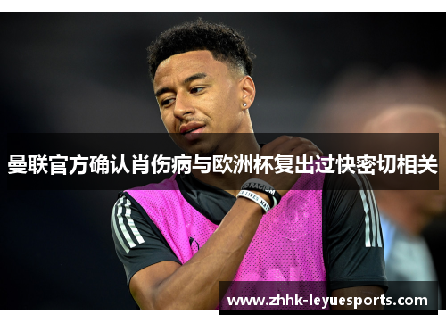 曼联官方确认肖伤病与欧洲杯复出过快密切相关