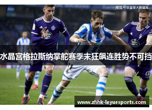 水晶宫格拉斯纳掌舵赛季末狂飙连胜势不可挡 水晶宫格拉斯纳掌舵赛季末狂飙连胜势不可挡