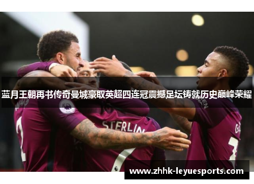 蓝月王朝再书传奇曼城豪取英超四连冠震撼足坛铸就历史巅峰荣耀