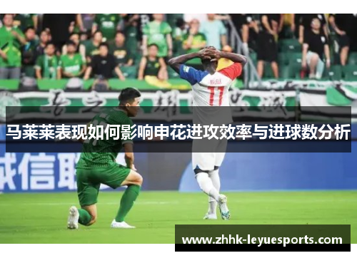 马莱莱表现如何影响申花进攻效率与进球数分析