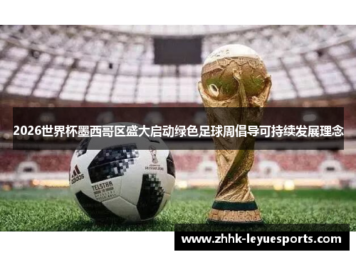 2026世界杯墨西哥区盛大启动绿色足球周倡导可持续发展理念