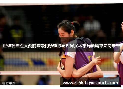 世俱杯焦点大战前瞻豪门争锋改写世界足坛格局新篇章走向未来