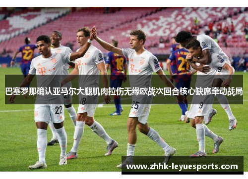巴塞罗那确认亚马尔大腿肌肉拉伤无缘欧战次回合核心缺席牵动战局