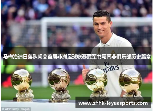 马梅洛迪日落队问鼎首届非洲足球联赛冠军书写南非俱乐部历史篇章 马梅洛迪日落队问鼎首届非洲足球联赛冠军书写南非俱乐部历史篇章